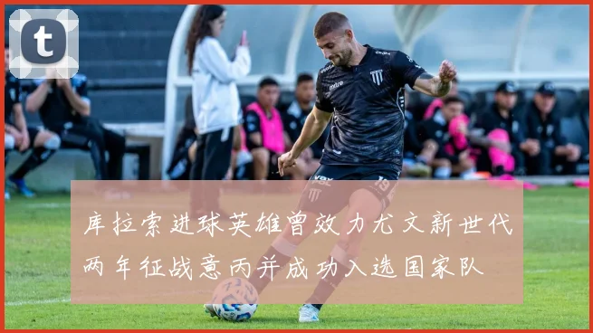 库拉索进球英雄曾效力尤文新世代两年征战意丙并成功入选国家队