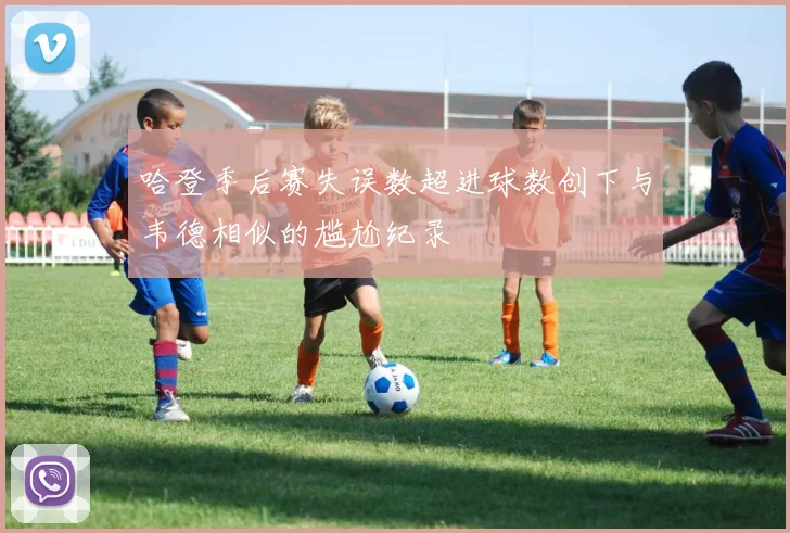 哈登季后赛失误数超进球数创下与韦德相似的尴尬纪录
