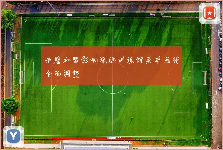 老詹加盟影响深远训练馆菜单或将全面调整