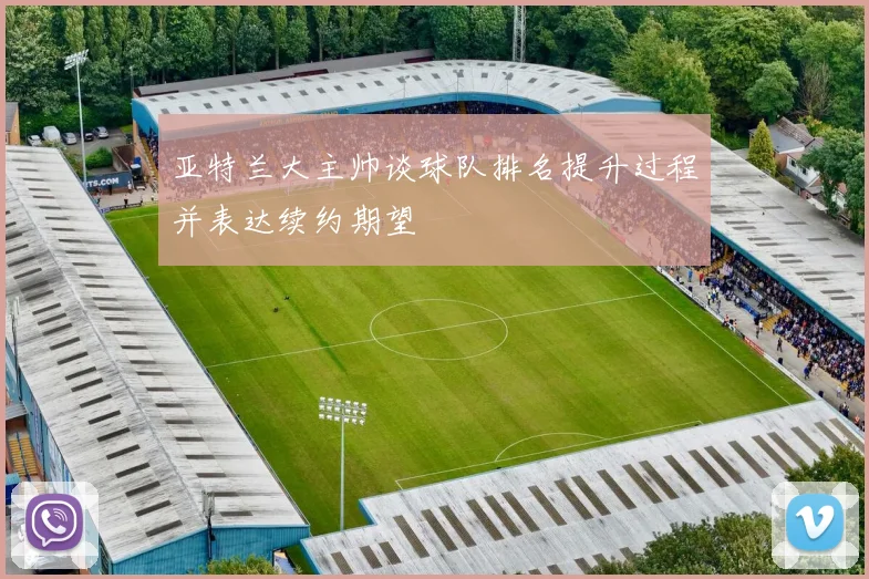 亚特兰大主帅谈球队排名提升过程并表达续约期望