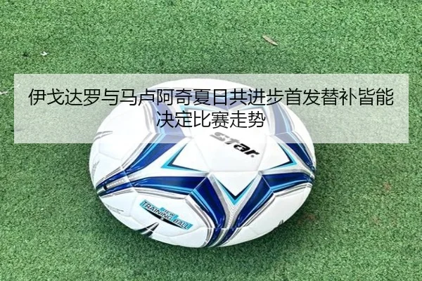 伊戈达罗与马卢阿奇夏日共进步首发替补皆能决定比赛走势